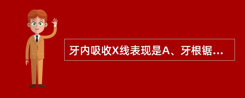 牙内吸收X线表现是A、牙根锯齿状吸收B、牙根尖细C、髓腔密度弥漫性增高D、充填体