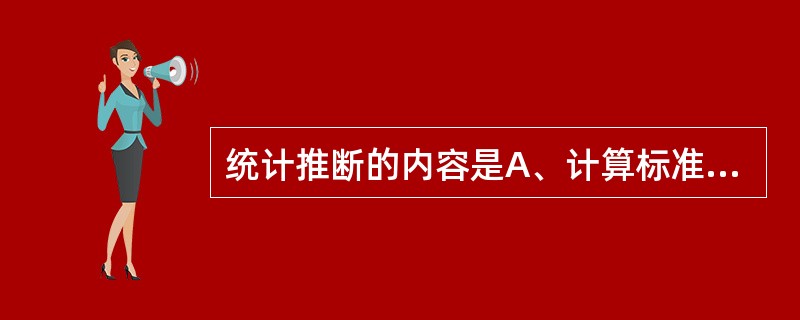 统计推断的内容是A、计算标准化率B、计算样本率C、计算样本均值D、估计参考值范围