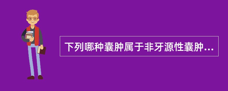 下列哪种囊肿属于非牙源性囊肿A、根尖周囊肿B、含牙囊肿C、始基囊肿D、鼻腭囊肿E