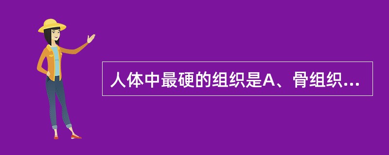 人体中最硬的组织是A、骨组织B、牙本质C、牙釉质D、牙骨质E、固有牙槽骨