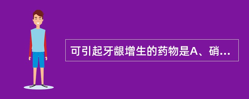 可引起牙龈增生的药物是A、硝苯地平B、甲硝唑C、螺旋霉素D、二甲胺四环素E、青霉