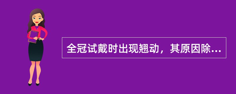 全冠试戴时出现翘动，其原因除了A、全冠组织面有金属瘤B、邻接过紧C、预备体轴壁聚