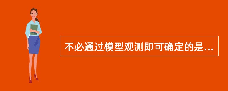 不必通过模型观测即可确定的是A、基牙轴面形态修整部位B、牙合支托放置位置C、固位