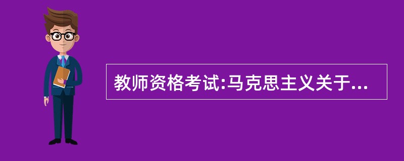 教师资格考试:马克思主义关于人的全面发展学说指出实现人的全面发展的唯一方法是(