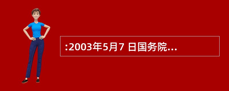 :2003年5月7 日国务院第7次常务会议通过、公布,并于公布之日起施行了《突发