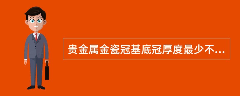 贵金属金瓷冠基底冠厚度最少不低于