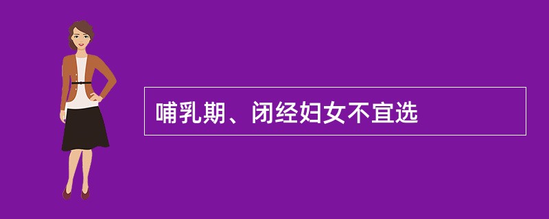 哺乳期、闭经妇女不宜选