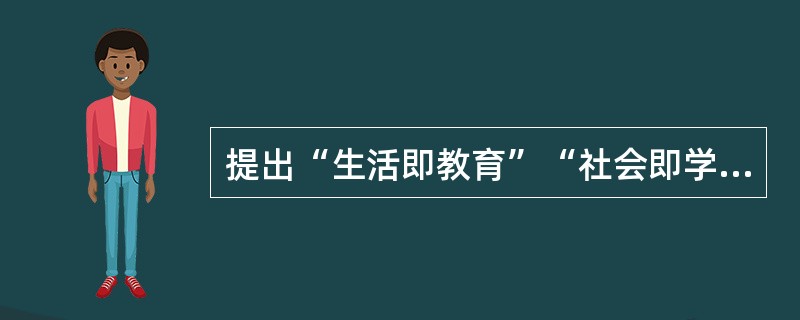 提出“生活即教育”“社会即学校”“教学做合一” 的教育思想的教育家是( )