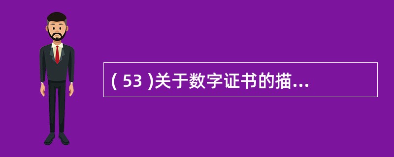 ( 53 )关于数字证书的描述中,正确的是A) 包含证书拥有者的公钥信息 B )