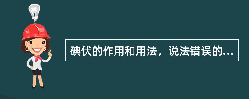 碘伏的作用和用法，说法错误的是A、可杀灭各种细菌繁殖体B、是碘与表面活性剂的不定