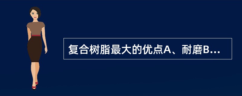 复合树脂最大的优点A、耐磨B、耐塑性强C、溶解度低D、美观E、体积变化小