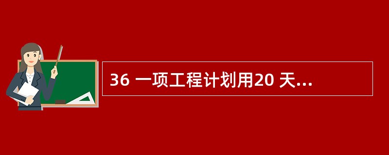 36 一项工程计划用20 天完成,实际只用了16 天就完成了。则工作效率提高了(