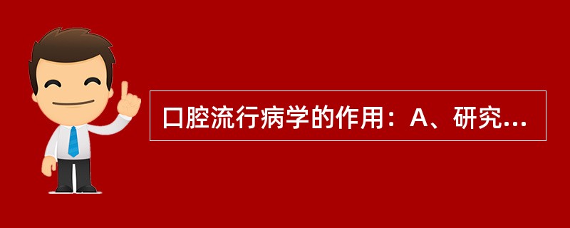 口腔流行病学的作用：A、研究疾病的预防措施并评价效果B、描述人群中口腔健康与疾病