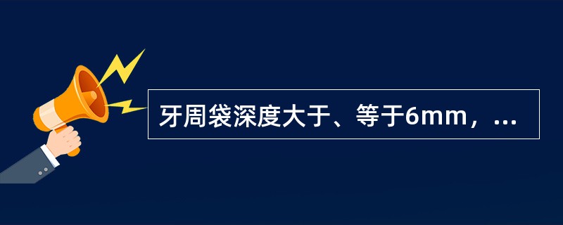 牙周袋深度大于、等于6mm，晚期牙周病