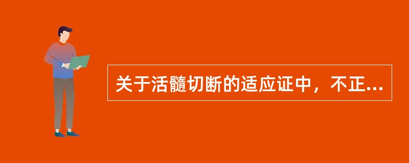 关于活髓切断的适应证中，不正确的是A、外伤冠折露髓B、深龋去腐未净露髓C、意外露