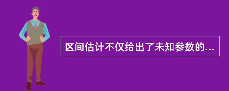 区间估计不仅给出了未知参数的估计范围,而且还可以给出该范围包含参数真值的可信程度