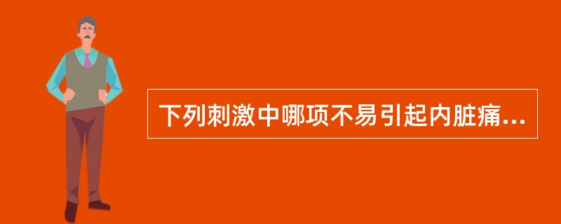 下列刺激中哪项不易引起内脏痛( )。