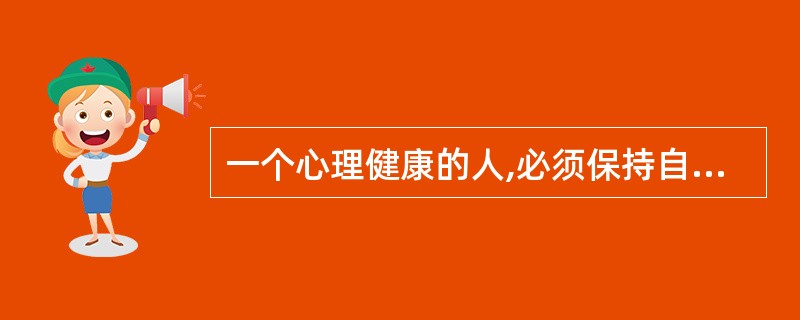 一个心理健康的人,必须保持自尊︰一个人只有受到自己所尊敬的人的尊敬,才能保持自尊