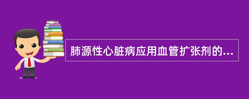 肺源性心脏病应用血管扩张剂的指征是A、心率>120次／分B、并发肺性脑病者C、肺