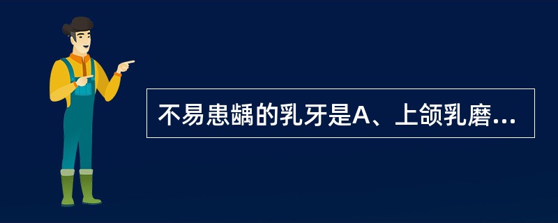 不易患龋的乳牙是A、上颌乳磨牙B、下颌乳磨牙C、下颌乳前牙D、上颌乳前牙E、上颌