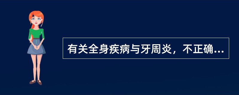 有关全身疾病与牙周炎，不正确的一项是A、白细胞数目或功能缺陷与牙周炎有关B、白血