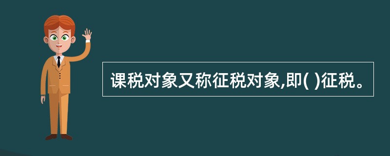 课税对象又称征税对象,即( )征税。