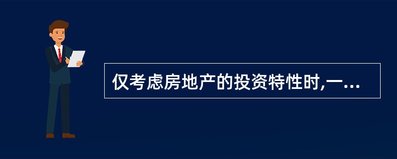 仅考虑房地产的投资特性时,一般认为购买销售自行车的店铺比购买生产自行车的厂房的投