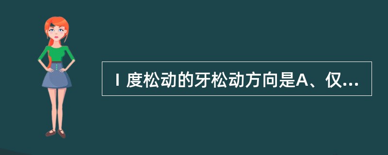 Ⅰ度松动的牙松动方向是A、仅有唇（颊）舌向松动B、唇（颊）舌向及近远中向均有松动