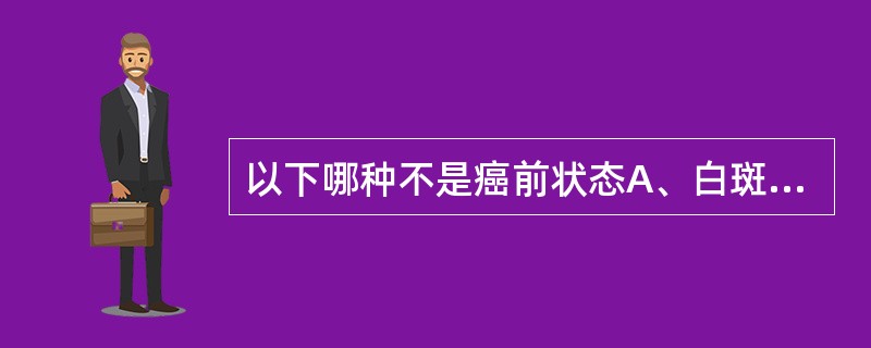 以下哪种不是癌前状态A、白斑B、口腔扁平苔藓C、口腔黏膜下纤维性变D、盘状红斑狼