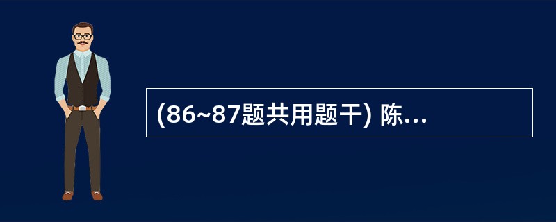 (86~87题共用题干) 陈女士,59岁。上腹部疼痛,饱胀感,嗳气反酸,厌食,体