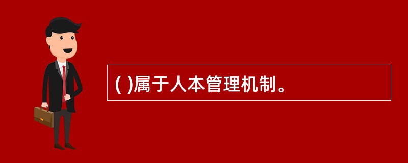 ( )属于人本管理机制。