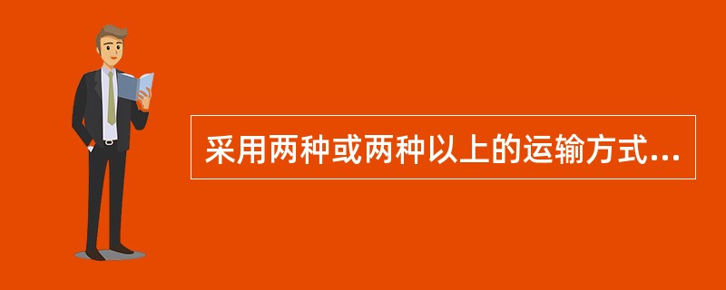 采用两种或两种以上的运输方式,将同一批货物运往目的地的运输形式称为( )