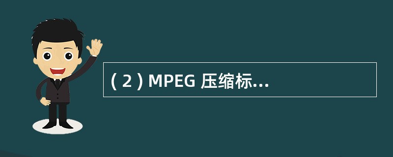 ( 2 ) MPEG 压缩标准包括 MPEG 视频、 MPEG ( 2 ) 和