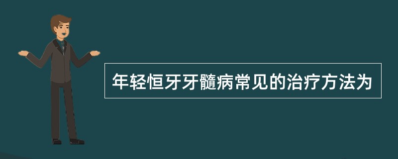 年轻恒牙牙髓病常见的治疗方法为