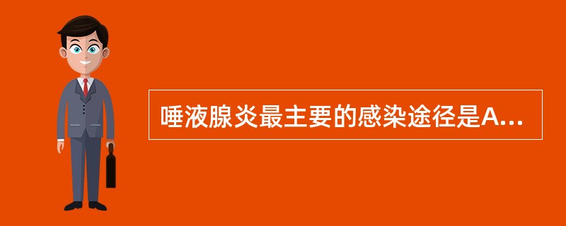 唾液腺炎最主要的感染途径是A、血源性B、逆行性C、损伤D、淋巴源性E、邻近组织炎
