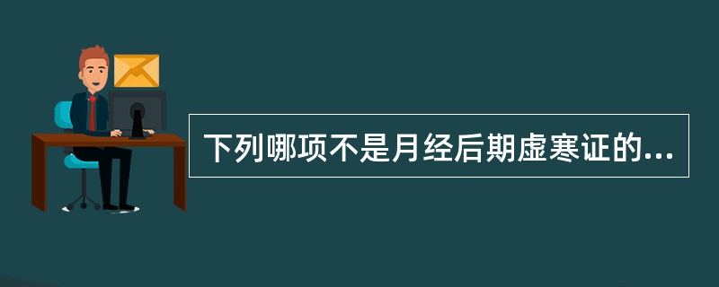 下列哪项不是月经后期虚寒证的主症