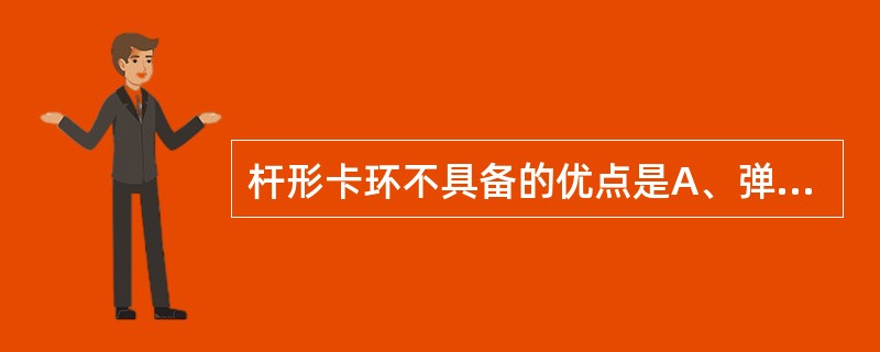 杆形卡环不具备的优点是A、弹性好B、固位作用好C、对基牙损伤小D、不易存积食物E