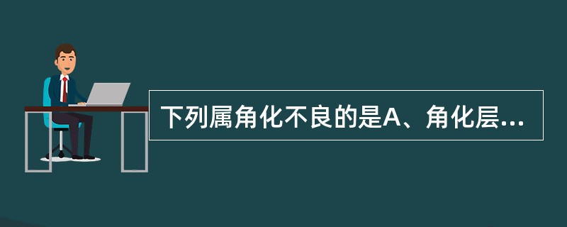 下列属角化不良的是A、角化层增厚B、角化层变薄C、基底层细胞角化D、透明角质颗粒