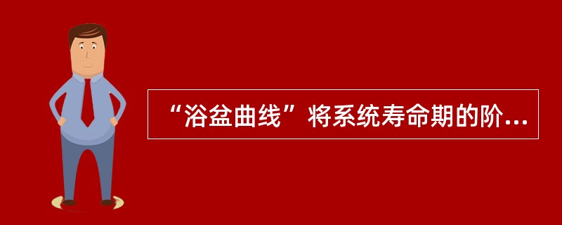 “浴盆曲线”将系统寿命期的阶段分为( )。