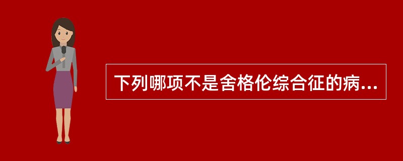 下列哪项不是舍格伦综合征的病理表现A、腺泡萎缩、变性、消失B、导管扩张C、大量淋