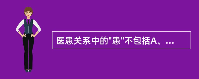 医患关系中的"患"不包括A、就诊患者B、患者亲属C、做体检的健康人D、到医院进行