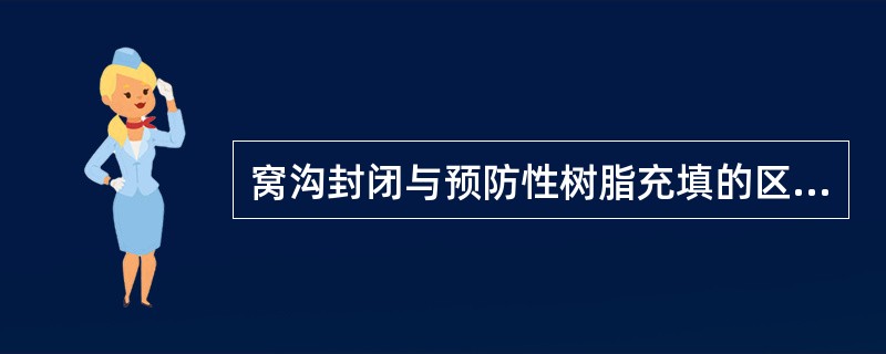 窝沟封闭与预防性树脂充填的区别主要在于A、酸蚀时间不同B、充填材料C、是否做预防