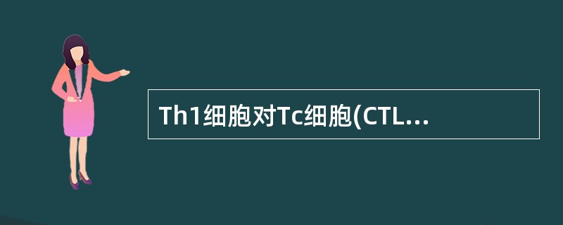 Th1细胞对Tc细胞(CTL)的辅助作用是A、协助传递活性第1信号B、分泌细胞因