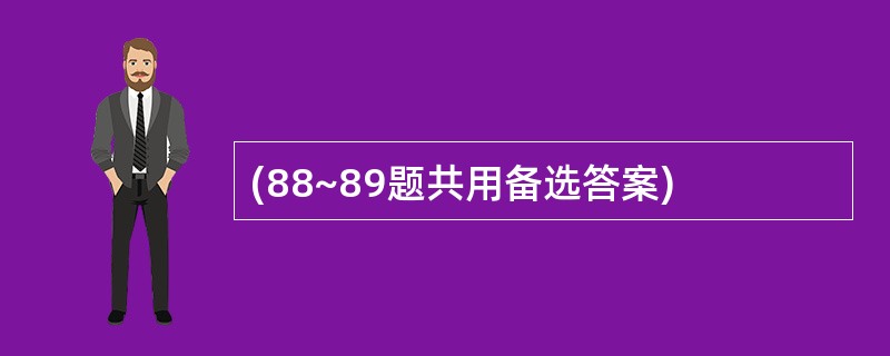 (88~89题共用备选答案)