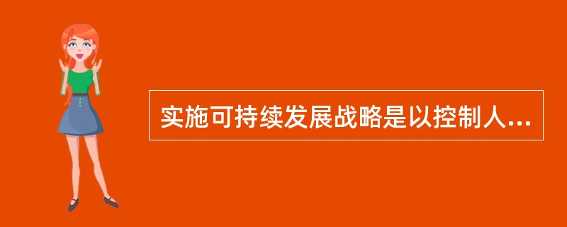 实施可持续发展战略是以控制人口、节约资源、保护环境为重要条件。( )