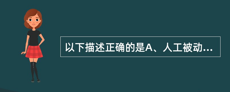 以下描述正确的是A、人工被动免疫接种的物质为抗原B、人工被动免疫不能用于治疗C、