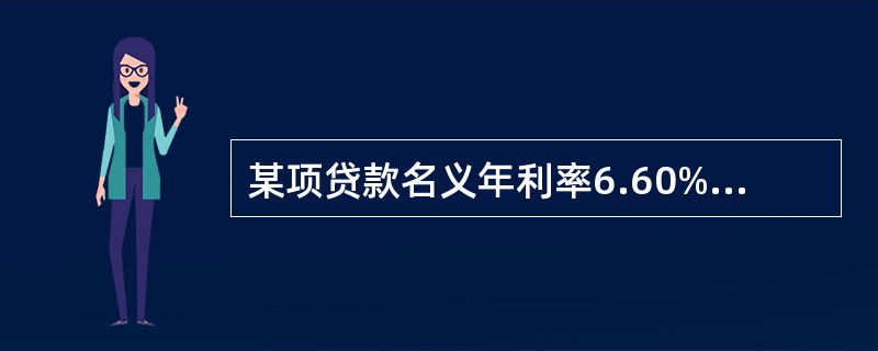 某项贷款名义年利率6.60%,按月结息,则有效年利率为( )。
