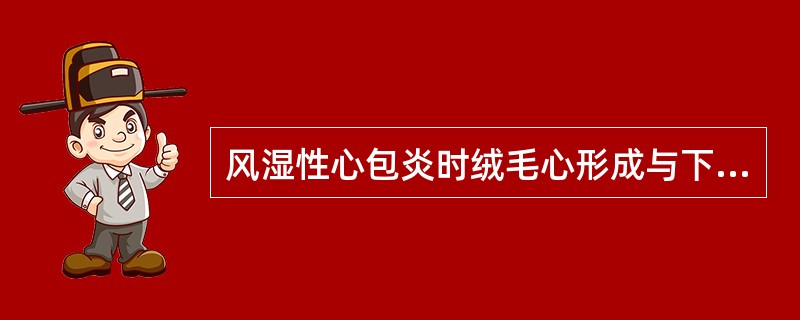 风湿性心包炎时绒毛心形成与下列因素有关的是A、大量浆液渗出B、纤维素样坏死C、大