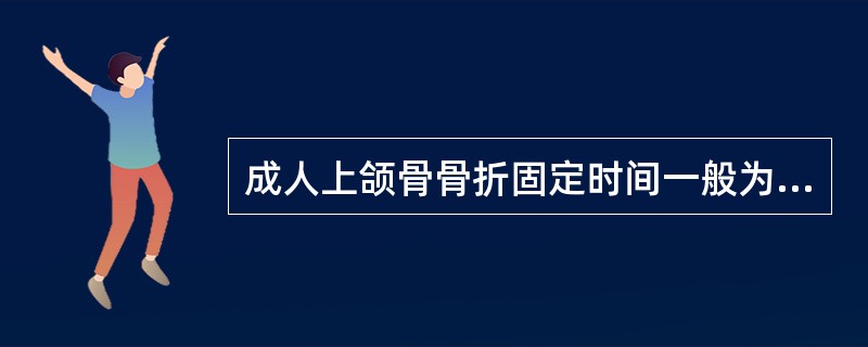 成人上颌骨骨折固定时间一般为A、2周左右B、3周左右C、4周左右D、5周左右E、