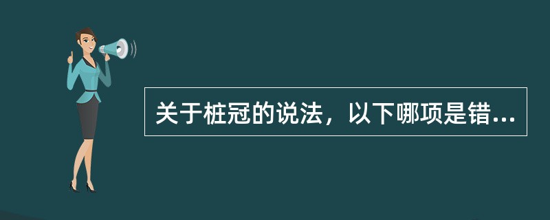 关于桩冠的说法，以下哪项是错误的A、桩越长固位越好B、固位力取决于摩擦力和粘结力